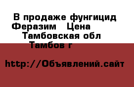 В продаже фунгицид Феразим › Цена ­ 635 - Тамбовская обл., Тамбов г.  »    